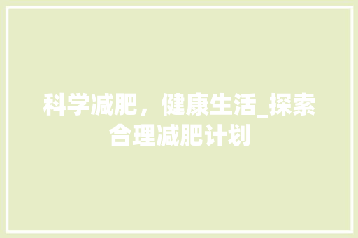 科学减肥，健康生活_探索合理减肥计划
