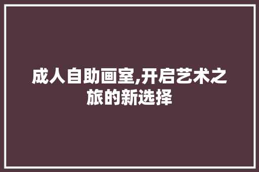成人自助画室,开启艺术之旅的新选择