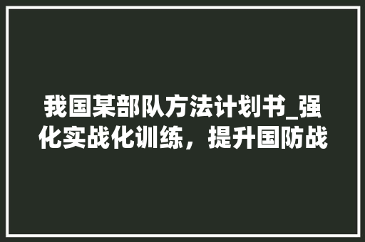 我国某部队方法计划书_强化实战化训练，提升国防战斗力 近义词汇