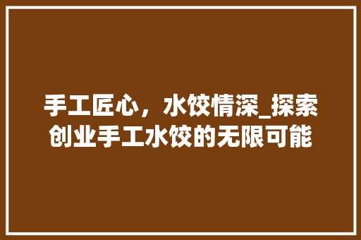 手工匠心，水饺情深_探索创业手工水饺的无限可能