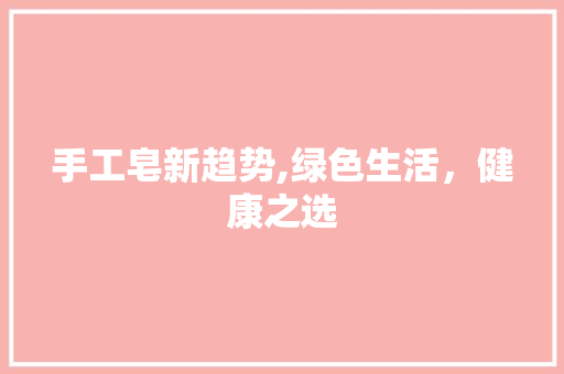 手工皂新趋势,绿色生活，健康之选