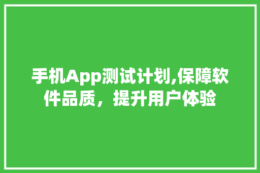手机App测试计划,保障软件品质，提升用户体验