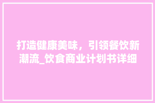 打造健康美味，引领餐饮新潮流_饮食商业计划书详细解读 短语