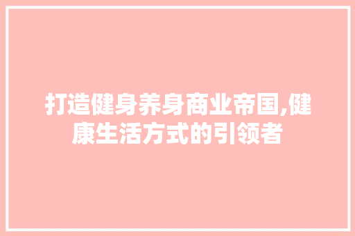 打造健身养身商业帝国,健康生活方式的引领者 近义词汇