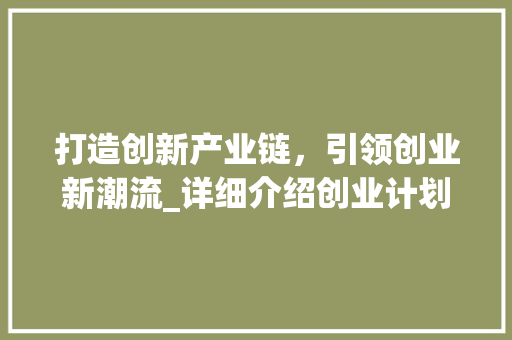 打造创新产业链，引领创业新潮流_详细介绍创业计划书生产步骤 汉字拼音