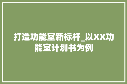 打造功能室新标杆_以XX功能室计划书为例