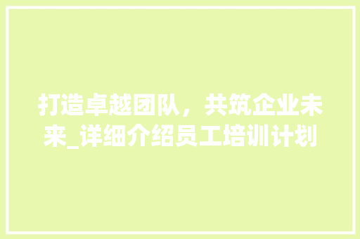 打造卓越团队，共筑企业未来_详细介绍员工培训计划书 成语汇编