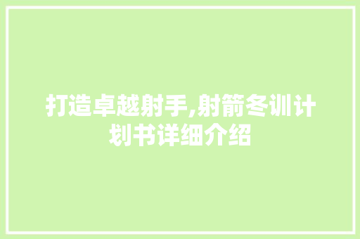 打造卓越射手,射箭冬训计划书详细介绍