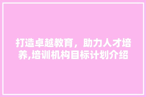 打造卓越教育，助力人才培养,培训机构目标计划介绍