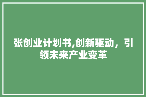 张创业计划书,创新驱动，引领未来产业变革 成语汇编