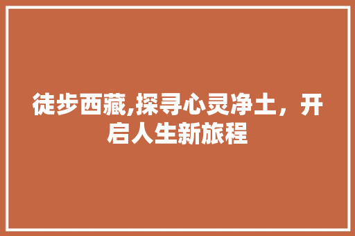 徒步西藏,探寻心灵净土，开启人生新旅程