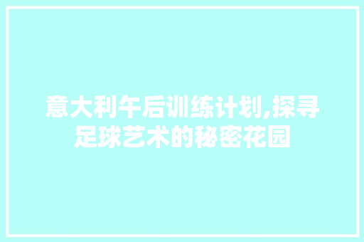 意大利午后训练计划,探寻足球艺术的秘密花园 诗词佳句