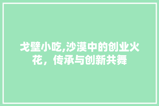 戈壁小吃,沙漠中的创业火花，传承与创新共舞 近义词汇