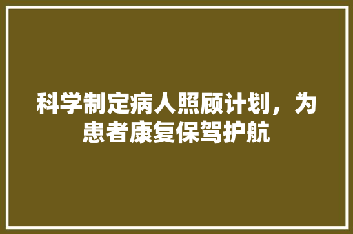 科学制定病人照顾计划，为患者康复保驾护航