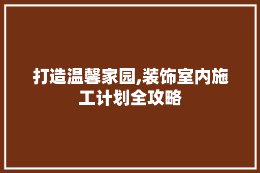 打造温馨家园,装饰室内施工计划全攻略 英语单词