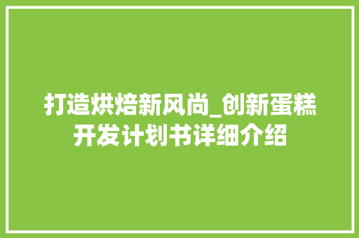 打造烘焙新风尚_创新蛋糕开发计划书详细介绍