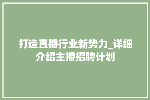 打造直播行业新势力_详细介绍主播招聘计划