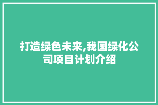 打造绿色未来,我国绿化公司项目计划介绍