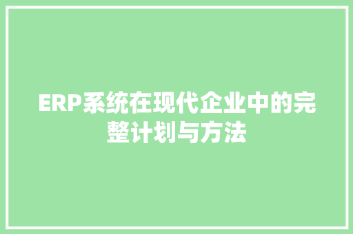 ERP系统在现代企业中的完整计划与方法