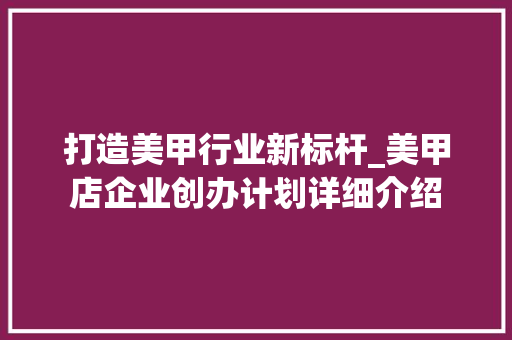 打造美甲行业新标杆_美甲店企业创办计划详细介绍