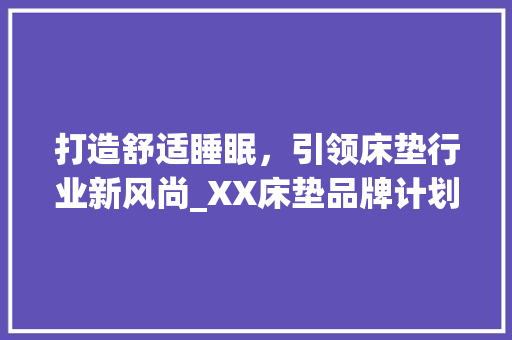 打造舒适睡眠，引领床垫行业新风尚_XX床垫品牌计划书解读 反义词汇