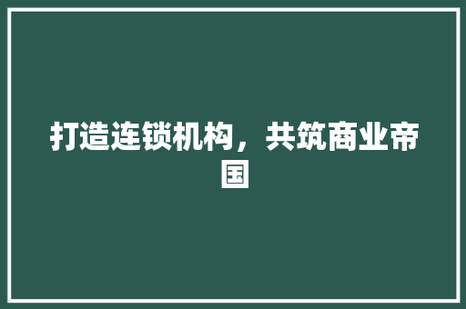 打造连锁机构，共筑商业帝国 汉字拼音