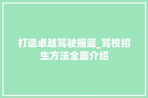 打造卓越驾驶摇篮_驾校招生方法全面介绍