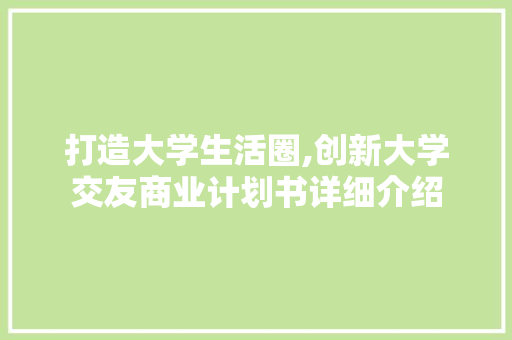 打造大学生活圈,创新大学交友商业计划书详细介绍 问答