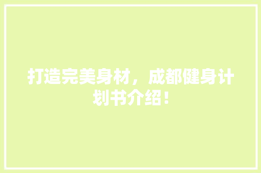 打造完美身材，成都健身计划书介绍！ 汉字拼音