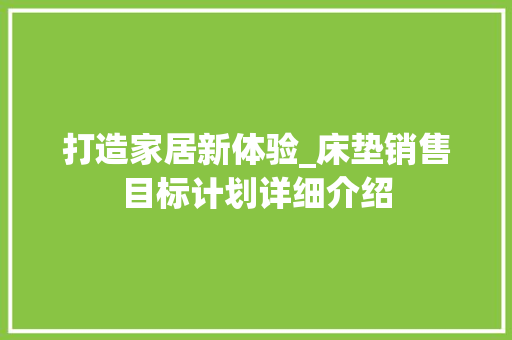 打造家居新体验_床垫销售目标计划详细介绍 问答