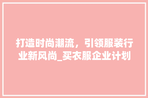 打造时尚潮流，引领服装行业新风尚_买衣服企业计划详细介绍 汉字拼音