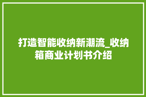 打造智能收纳新潮流_收纳箱商业计划书介绍