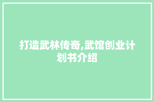 打造武林传奇,武馆创业计划书介绍 反义词汇