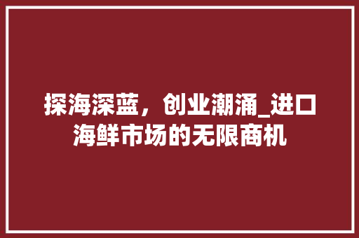探海深蓝，创业潮涌_进口海鲜市场的无限商机