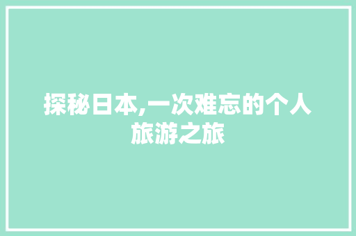 探秘日本,一次难忘的个人旅游之旅