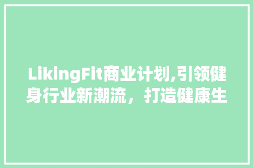 LikingFit商业计划,引领健身行业新潮流，打造健康生活方式