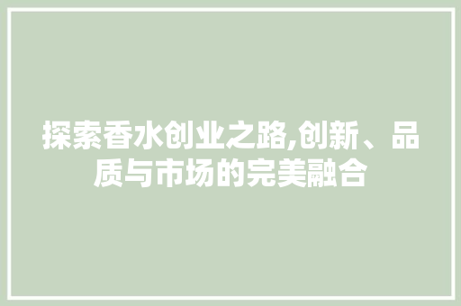 探索香水创业之路,创新、品质与市场的完美融合 反义词汇