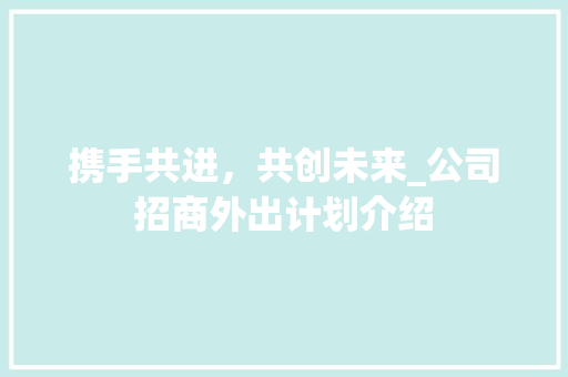 携手共进，共创未来_公司招商外出计划介绍