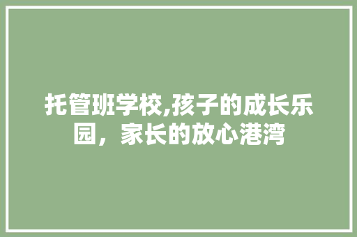 托管班学校,孩子的成长乐园，家长的放心港湾 短语