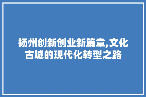 扬州创新创业新篇章,文化古城的现代化转型之路 古代典籍