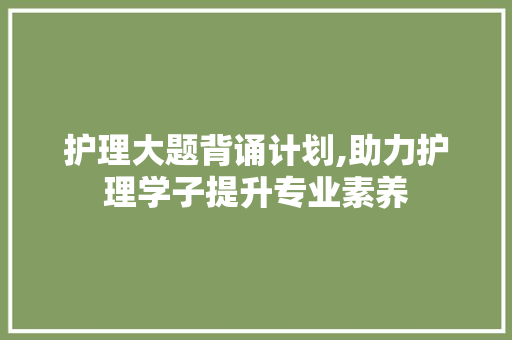 护理大题背诵计划,助力护理学子提升专业素养