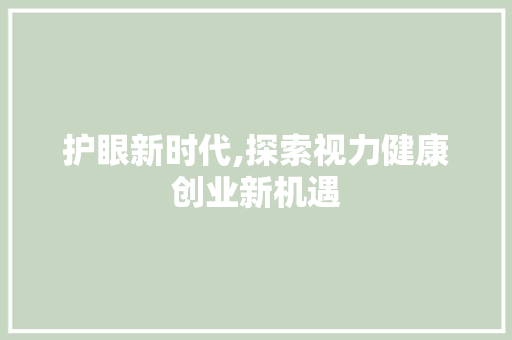 护眼新时代,探索视力健康创业新机遇