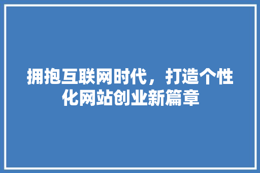 拥抱互联网时代，打造个性化网站创业新篇章