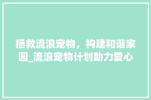 拯救流浪宠物，构建和谐家园_流浪宠物计划助力爱心传递
