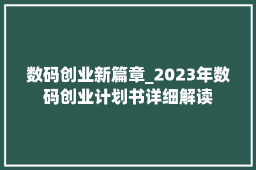 数码创业新篇章_2023年数码创业计划书详细解读