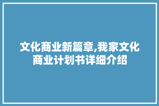 文化商业新篇章,我家文化商业计划书详细介绍 汉字拼音