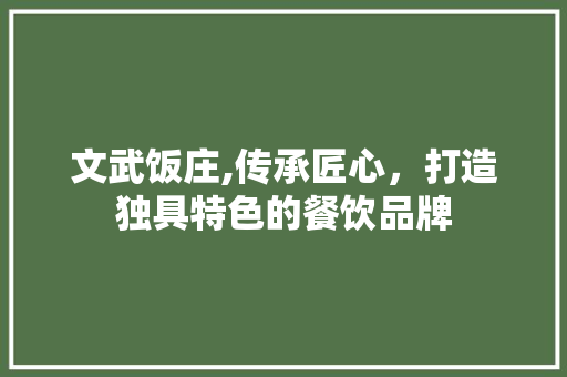 文武饭庄,传承匠心，打造独具特色的餐饮品牌