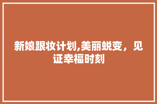 新娘跟妆计划,美丽蜕变，见证幸福时刻