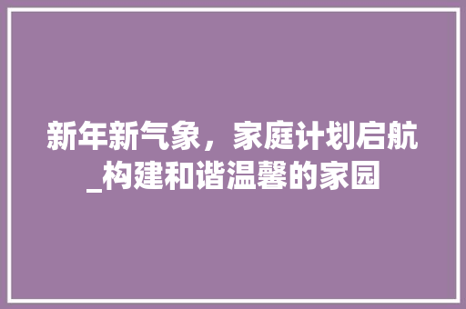 新年新气象，家庭计划启航_构建和谐温馨的家园