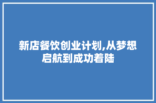 新店餐饮创业计划,从梦想启航到成功着陆 汉字拼音